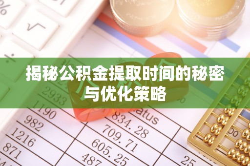 海州揭秘公积金提取时间的秘密与优化策略