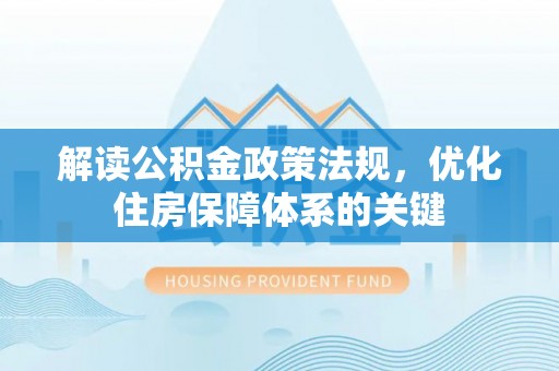 海州解读公积金政策法规，优化住房保障体系的关键