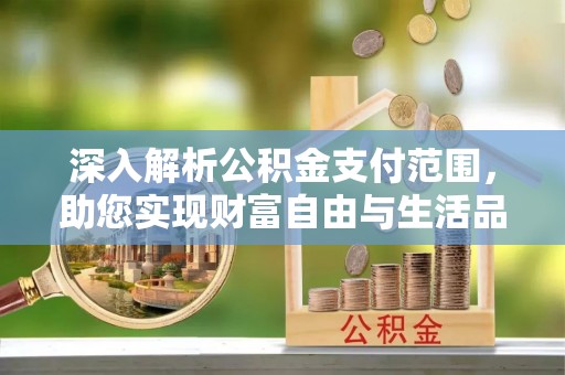 海州深入解析公积金支付范围，助您实现财富自由与生活品质提升