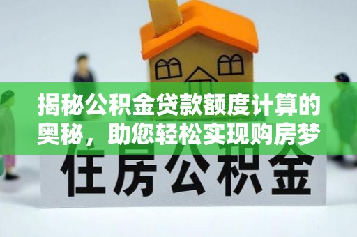 海州揭秘公积金贷款额度计算的奥秘，助您轻松实现购房梦想