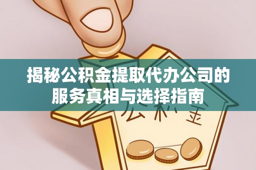 海州揭秘公积金提取代办公司的服务真相与选择指南