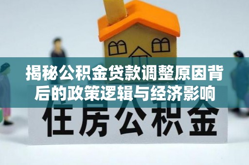 海州揭秘公积金贷款调整原因背后的政策逻辑与经济影响