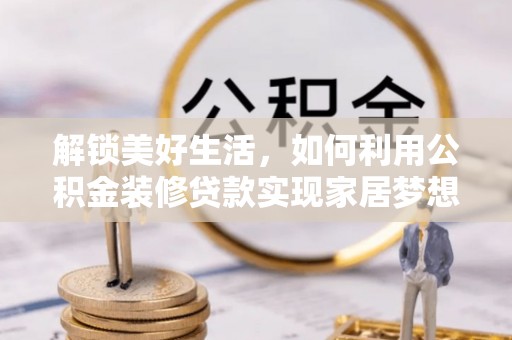海州解锁美好生活，如何利用公积金装修贷款实现家居梦想