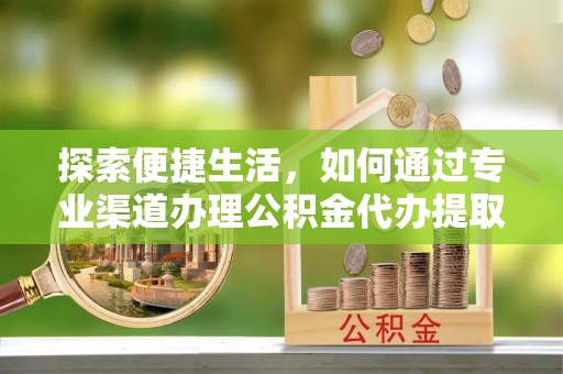 海州探索便捷生活，如何通过专业渠道办理公积金代办提取业务