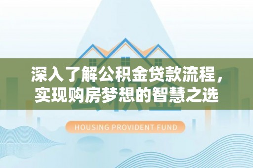 海州深入了解公积金贷款流程，实现购房梦想的智慧之选