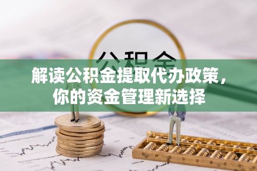 海州解读公积金提取代办政策，你的资金管理新选择