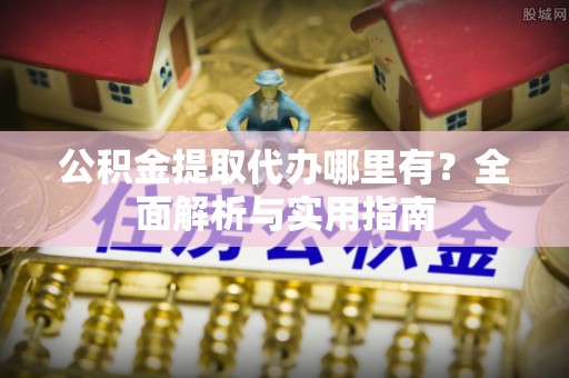 海州公积金提取代办哪里有？全面解析与实用指南
