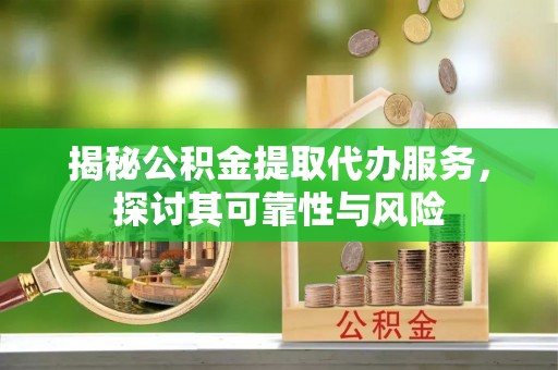 海州揭秘公积金提取代办服务，探讨其可靠性与风险