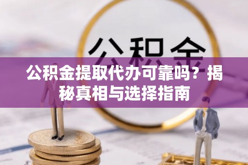 海州公积金提取代办可靠吗？揭秘真相与选择指南
