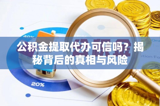 海州公积金提取代办可信吗？揭秘背后的真相与风险