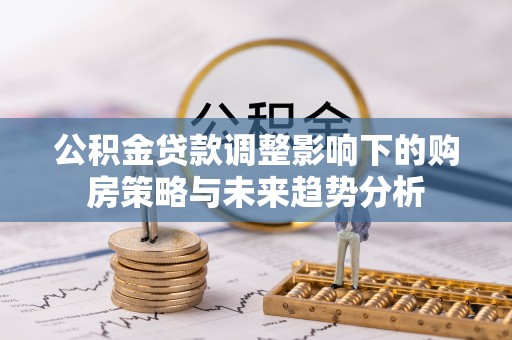 海州公积金贷款调整影响下的购房策略与未来趋势分析