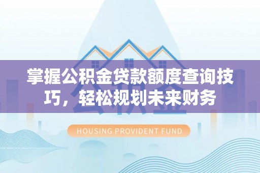 海州掌握公积金贷款额度查询技巧，轻松规划未来财务