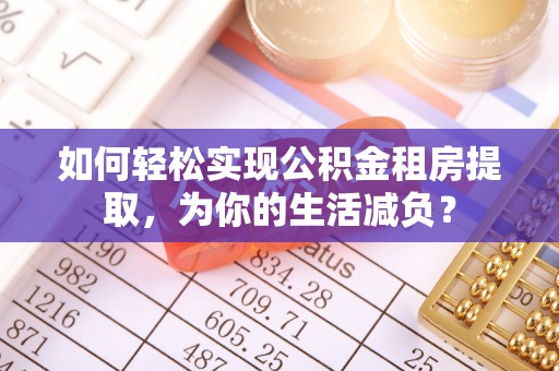 海州如何轻松实现公积金租房提取，为你的生活减负？