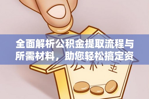 海州全面解析公积金提取流程与所需材料，助您轻松搞定资金提取