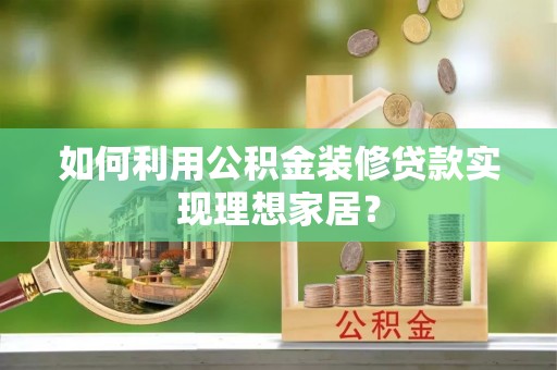 海州如何利用公积金装修贷款实现理想家居？