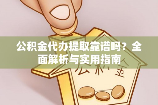 海州公积金代办提取靠谱吗？全面解析与实用指南