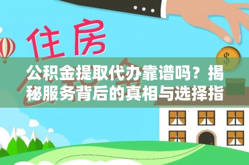 海州公积金提取代办靠谱吗？揭秘服务背后的真相与选择指南