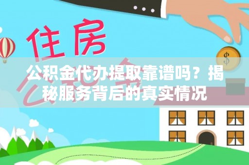 海州公积金代办提取靠谱吗？揭秘服务背后的真实情况