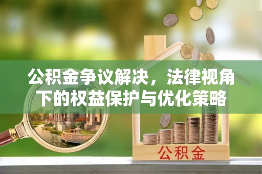 海州公积金争议解决，法律视角下的权益保护与优化策略