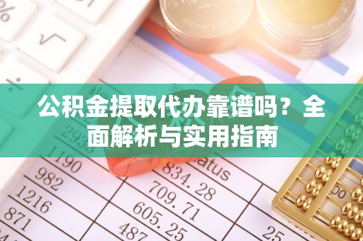 海州公积金提取代办靠谱吗？全面解析与实用指南