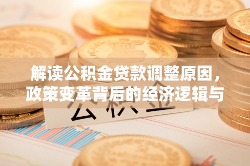 海州解读公积金贷款调整原因，政策变革背后的经济逻辑与民生影响
